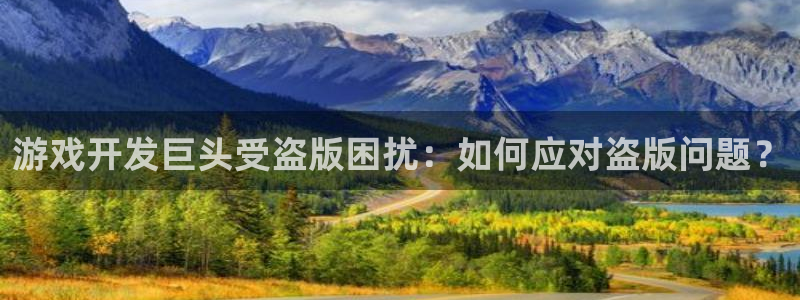 沐鸣注册登录：游戏开发巨头受盗版困扰：如何应对盗版